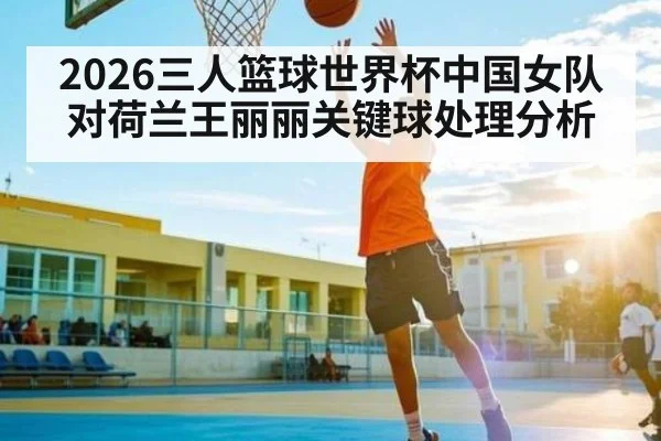 2026三人篮球世界杯中国女队对荷兰王丽丽关键球处理分析
