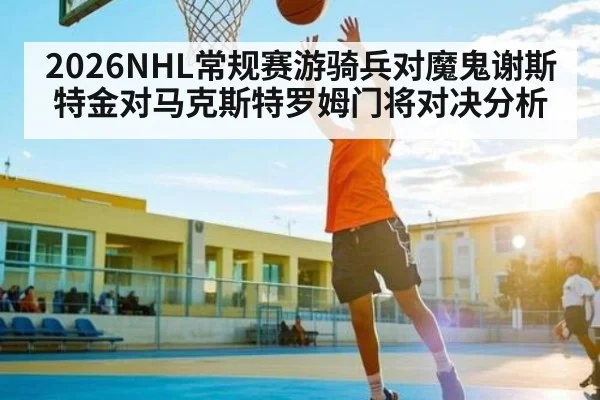 2026NHL常规赛游骑兵对魔鬼谢斯特金对马克斯特罗姆门将对决分析