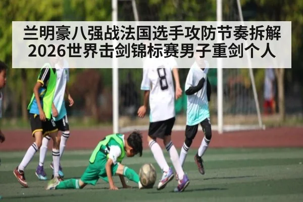 兰明豪八强战法国选手攻防节奏拆解 2026世界击剑锦标赛男子重剑个人 | HAOBO SPORTS